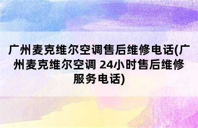 广州麦克维尔空调售后维修电话(广州麦克维尔空调 24小时售后维修服务电话)